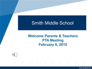 www.company.com
Smith Middle School
Welcome Parents & Teachers
PTA Meeting
February 6, 2015
 