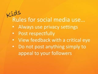 Rules for social media use…
• Always use privacy settings
• Post respectfully
• View feedback with a critical eye
• Do not post anything simply to
appeal to your followers
 