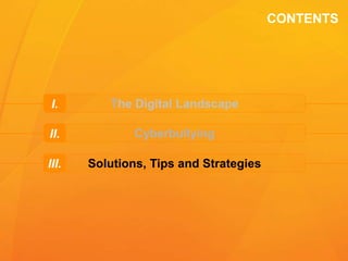 CONTENTS
The Digital LandscapeI.
CyberbullyingII.
Solutions, Tips and StrategiesIII.
 