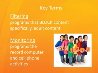 Key Terms
Filtering
programs that BLOCK content
specifically, adult content
Monitoring
programs the
record computer
and cell phone
activities
 