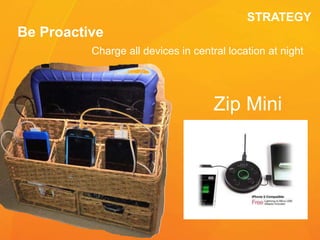 STRATEGY
Be Proactive
Charge all devices in central location at night
Zip Mini
 