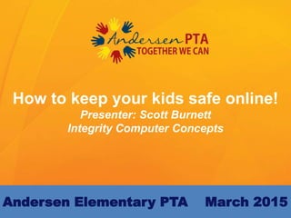 How to keep your kids safe online!
Presenter: Scott Burnett
Integrity Computer Concepts
Andersen Elementary PTA March 2015
 