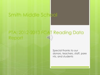 Smith Middle School
PTA: 2012-2013 FCAT Reading Data
Report
Special thanks to our
donors, teachers, staff, pare
nts, and students
 