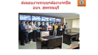 ส่งมอบงานระบบกล ้องวงจรปิด
อบจ. สุพรรณบุรี
 