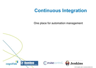 Continuous Integration

One place for automation management




                             © 2010 Cognifide Limited. In commercial confidence only.
 