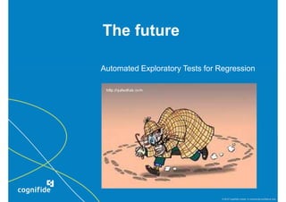 The future

Automated Exploratory Tests for Regression




                                 © 2010 Cognifide Limited. In commercial confidence only.
 