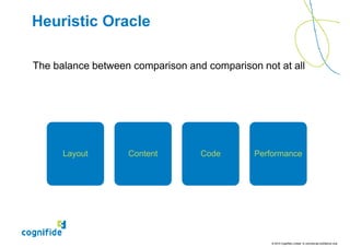 Heuristic Oracle

The balance between comparison and comparison not at all




      Layout       Content        Code       Performance




                                                 © 2010 Cognifide Limited. In commercial confidence only.
 