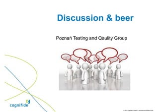 Discussion & beer

Poznań Testing and Qaulity Group




                              © 2010 Cognifide Limited. In commercial confidence only.
 