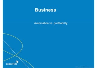 Business

Automation vs. profitability




                               © 2010 Cognifide Limited. In commercial confidence only.
 
