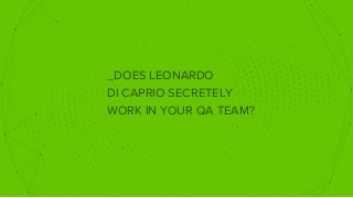 _DOES LEONARDO
DI CAPRIO SECRETELY
WORK IN YOUR QA TEAM?
 