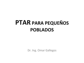 PTAR  PARA PEQUEÑOS POBLADOS Dr. Ing. Omar Gallegos 