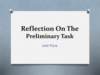 Reflection On The
Preliminary Task
Josh Pyne
 