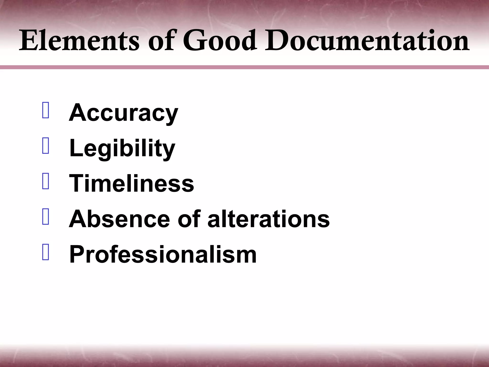Elements of Good Documentation

    Accuracy
    Legibility
    Timeliness
    Absence of alterations
    Professionalism
 