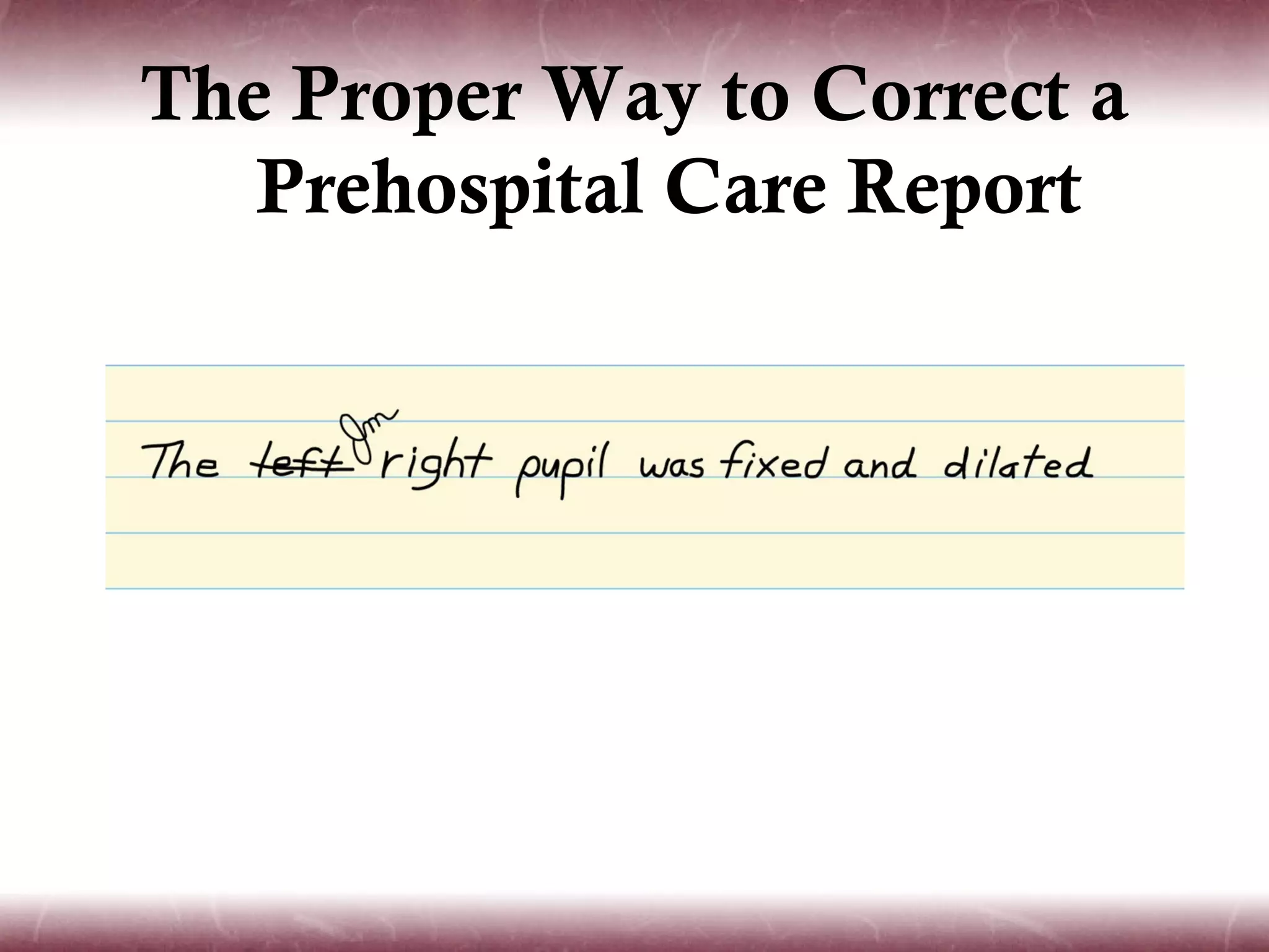 The Proper Way to Correct a
   Prehospital Care Report
 