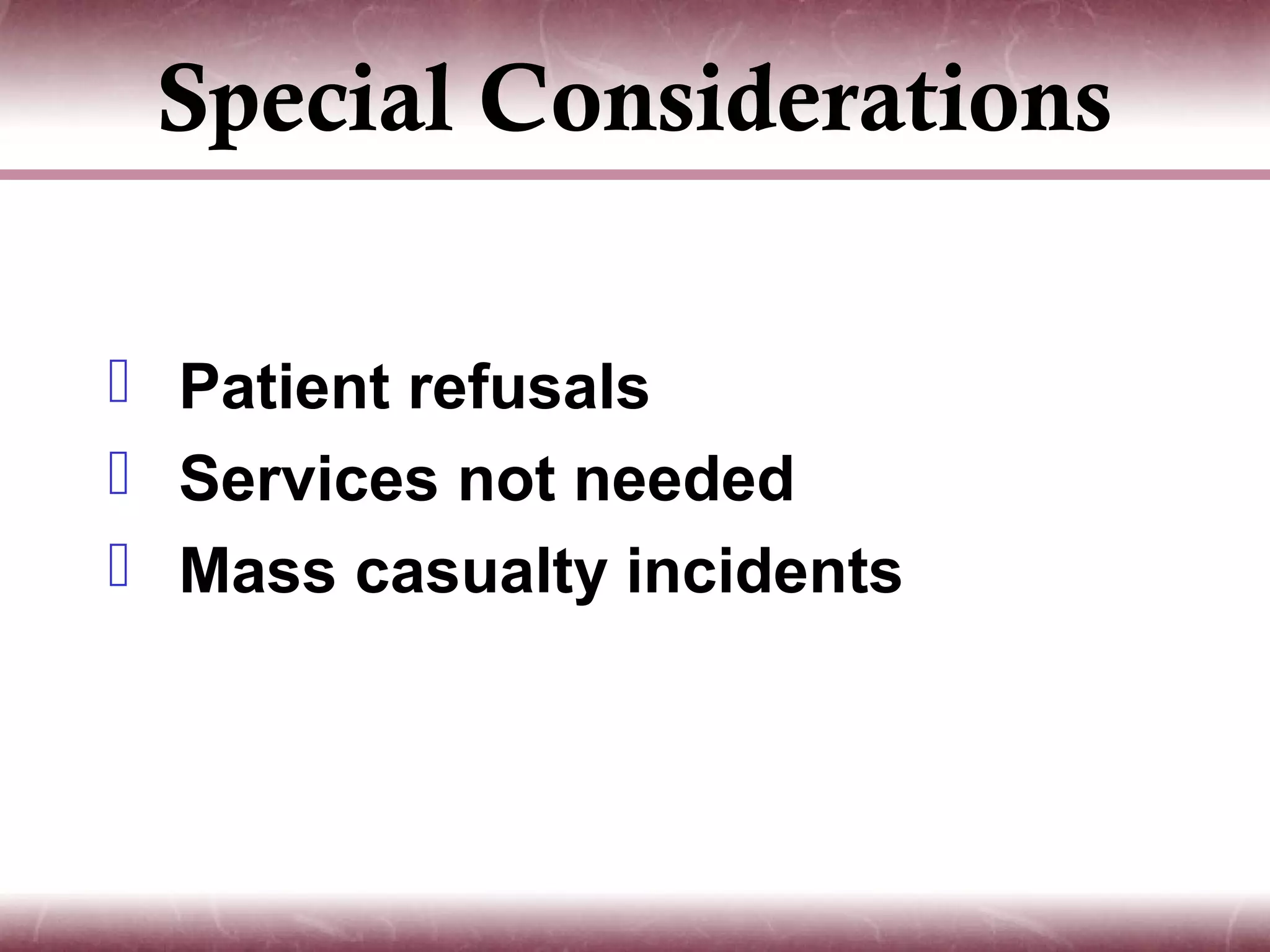 Special Considerations

 Patient refusals
 Services not needed
 Mass casualty incidents
 