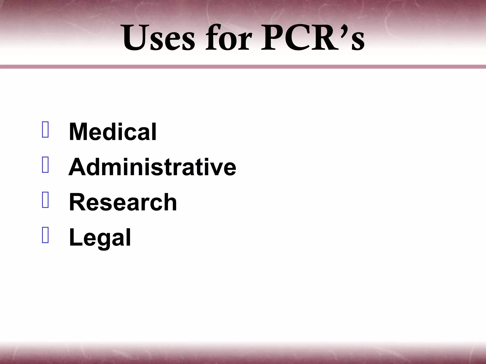 Uses for PCR’s

   Medical
   Administrative
   Research
   Legal
 