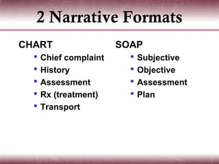 2 Narrative Formats
CHART                   SOAP
     Chief complaint        Subjective
     History                Objective
     Assessment             Assessment
     Rx (treatment)         Plan
     Transport
 