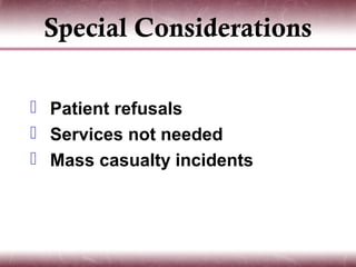 Special Considerations

 Patient refusals
 Services not needed
 Mass casualty incidents
 