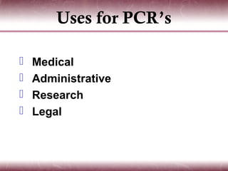 Uses for PCR’s

   Medical
   Administrative
   Research
   Legal
 