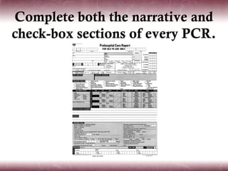 Complete both the narrative and
check-box sections of every PCR.
 