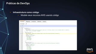 Práticas de DevOps
• Infraestrutura como código
• Modele seus recursos AWS usando código
 