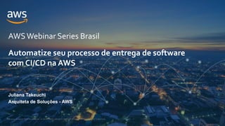 © 2021, Amazon Web Services, Inc. or its Affiliates. All rights reserved. Amazon Confidential and Trademark.
AWSWebinar Series Brasil
Juliana Takeuchi
Arquiteta de Soluções - AWS
Automatize seu processo de entrega de software
com CI/CD na AWS
 