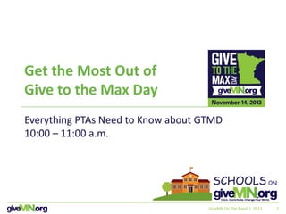 11
Get the Most Out of
Give to the Max Day
Everything PTAs Need to Know about GTMD
10:00 – 11:00 a.m.
GiveMN On The Road | 2013
 