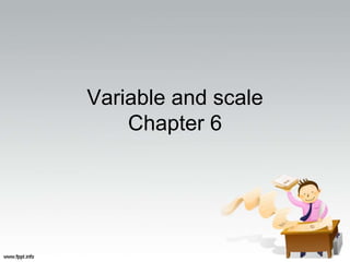 Variable and scale 
Chapter 6 
 
