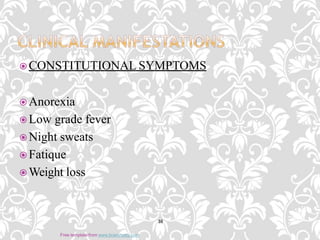  CONSTITUTIONAL SYMPTOMS
 Anorexia
 Low grade fever
 Night sweats
 Fatique
 Weight loss
10
Free template from www.brainybetty.com
 