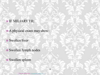  IF MILIARYTB;
 A physical exam mayshow:
 Swollen liver
 Swollen lymph nodes
 Swollen spleen
14
Free template from www.brainybetty.com
 