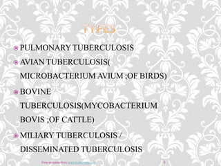  PULMONARYTUBERCULOSIS
 AVIAN TUBERCULOSIS(
MICROBACTERIUM AVIUM ;OF BIRDS)
 BOVINE
TUBERCULOSIS(MYCOBACTERIUM
BOVIS ;OF CATTLE)
 MILIARY TUBERCULOSIS /
DISSEMINATED TUBERCULOSIS
5Free template from www.brainybetty.com
 