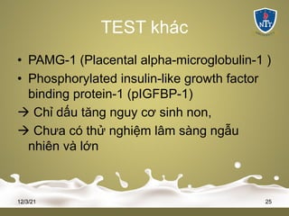 TEST khác
• PAMG-1 (Placental alpha-microglobulin-1 )
• Phosphorylated insulin-like growth factor
binding protein-1 (pIGFBP-1)
à Chỉ dấu tăng nguy cơ sinh non,
à Chưa có thử nghiệm lâm sàng ngẫu
nhiên và lớn
12/3/21 25
 