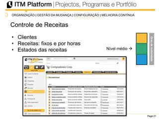 Page 21Page 21Page 21
Controle de Receitas
3
Nível médio 
• Clientes
• Receitas: fixos e por horas
• Estados das receitas
ORGANIZAÇÃO | GESTÃO DA MUDANÇA | CONFIGURAÇÃO | MELHORIA CONTÍNUA
Graudematuridade
 
