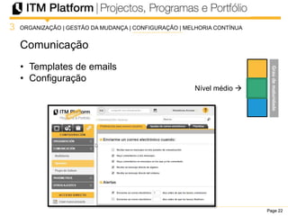 Page 22Page 22Page 22
Comunicação
3
Nível médio 
• Templates de emails
• Configuração
ORGANIZAÇÃO | GESTÃO DA MUDANÇA | CONFIGURAÇÃO | MELHORIA CONTÍNUA
Graudematuridade
 