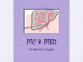 PTC & PTBD
Dr Nikrish S Hegde

 