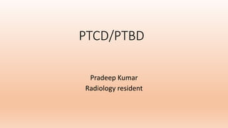 PTCD/PTBD
Pradeep Kumar
Radiology resident
 