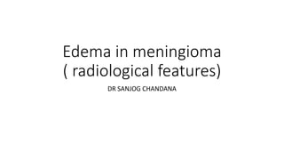 Edema in meningioma
( radiological features)
DR SANJOG CHANDANA
 