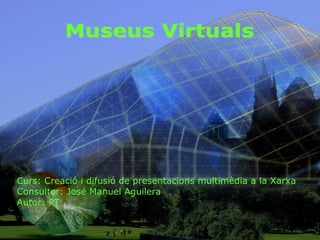 Curs: Creació i difusió de presentacions multimèdia a la Xarxa Consultor: José Manuel Aguilera Autor: PT Museus Virtuals 