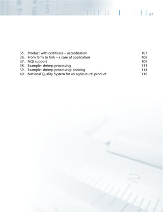 137
35. Product with certiﬁcate – accreditation 107
36. From farm to fork – a case of application 108
37. NQI support 109
38. Example: shrimp processing 113
39. Example: shrimp processing: cooking 114
40. National Quality System for an agricultural product 116
 