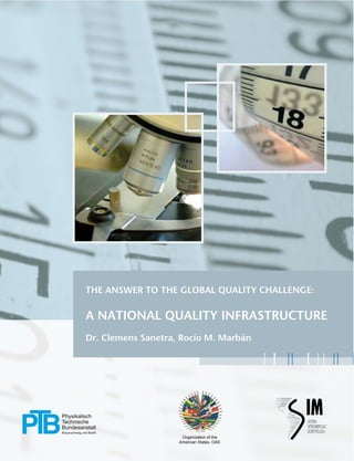 1
THE ANSWER TO THE GLOBAL QUALITY CHALLENGE:
A NATIONAL QUALITY INFRASTRUCTURE
Dr. Clemens Sanetra, Rocío M. Marbán
Organization  of  the  
American  States,  OAS
 