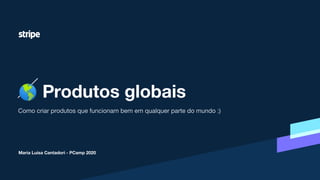 Como criar produtos que funcionam bem em qualquer parte do mundo :)
🌎 Produtos globais
Maria Luísa Cantadori - PCamp 2020
 