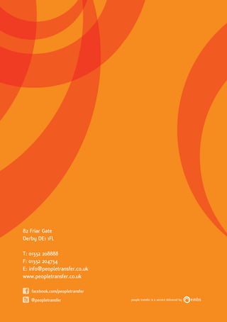 82 Friar Gate
Derby DE1 1FL

T: 01332 208888
F: 01332 204734
E: info@peopletransfer.co.uk
www.peopletransfer.co.uk

   facebook.com/peopletransfer
   @peopletransfer               people transfer is a service delivered by
 