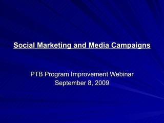 Social Marketing and Media Campaigns PTB Program Improvement Webinar September 8, 2009 