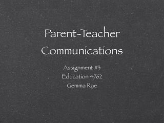 Parent-Teacher
Communications
   Assignment #3
   Education 4762
    Gemma Rae
 