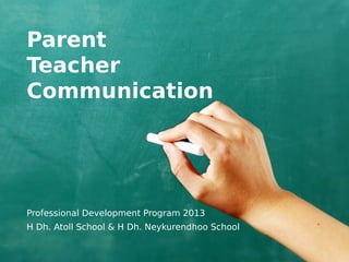 Parent
Teacher
Communication




Professional Development Program 2013
H Dh. Atoll School & H Dh. Neykurendhoo School
 