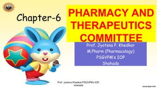 PHARMACY AND
THERAPEUTICS
COMMITTEEProf. Jyotsna P. Khedkar
M.Pharm (Pharmacology)
PSGVPM’s IOP
Shahada
Chapter-6
Prof. Jyotsna Khedkar,PSGVPM's IOP,
shahada
 