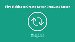 Five Habits to Create Be er Products Faster
Hiten Shah
hnshah@gmail.com

 