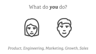 Product, Engineering, Marketing, Growth, Sales
What do you do?
 
 