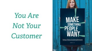 h p://kiss.ly/peoplewant
You Are
Not Your
Customer
 