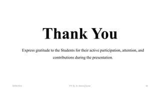 Thank You
Express gratitude to the Students for their active participation, attention, and
contributions during the presentation.
16/09/2023 PTC By- Dr. Dheeraj Kumar 30
 